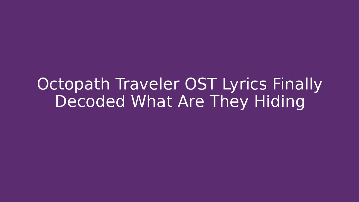 Octopath Traveler OST Lyrics Finally Decoded What Are They Hiding