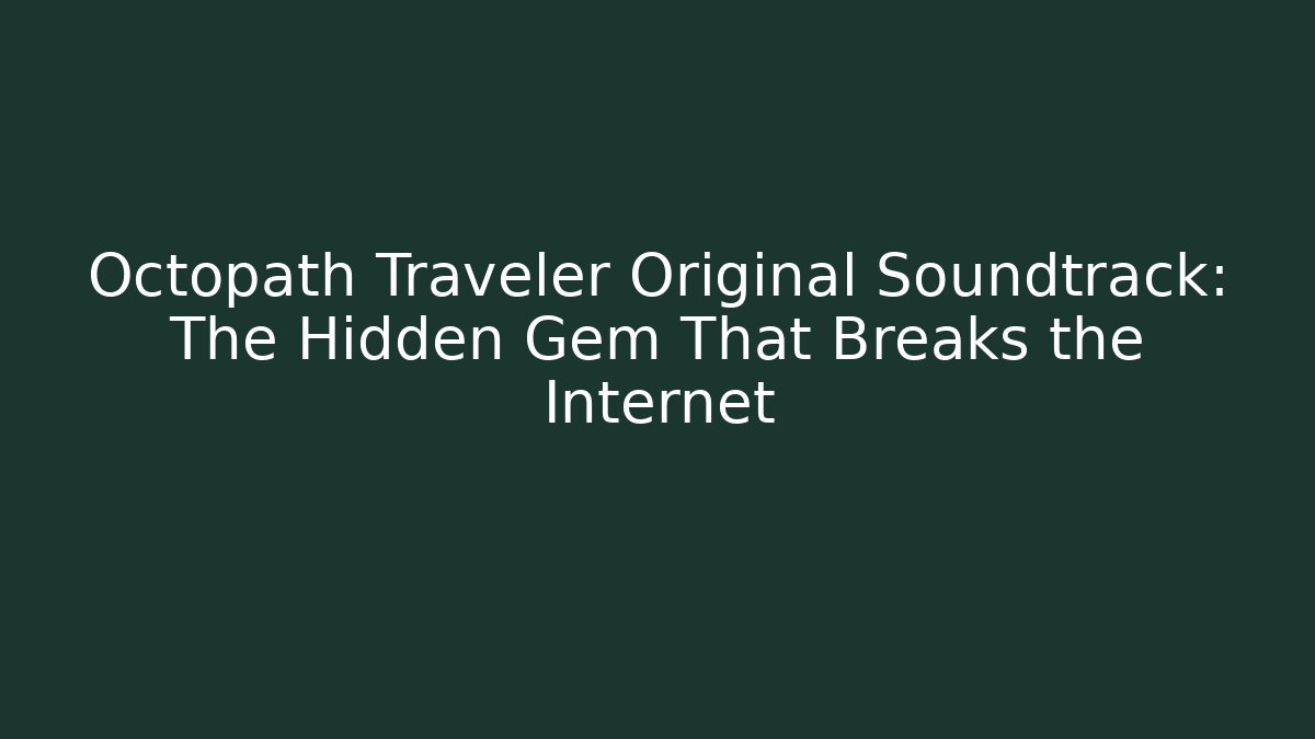 Octopath Traveler Original Soundtrack: The Hidden Gem That Breaks the Internet