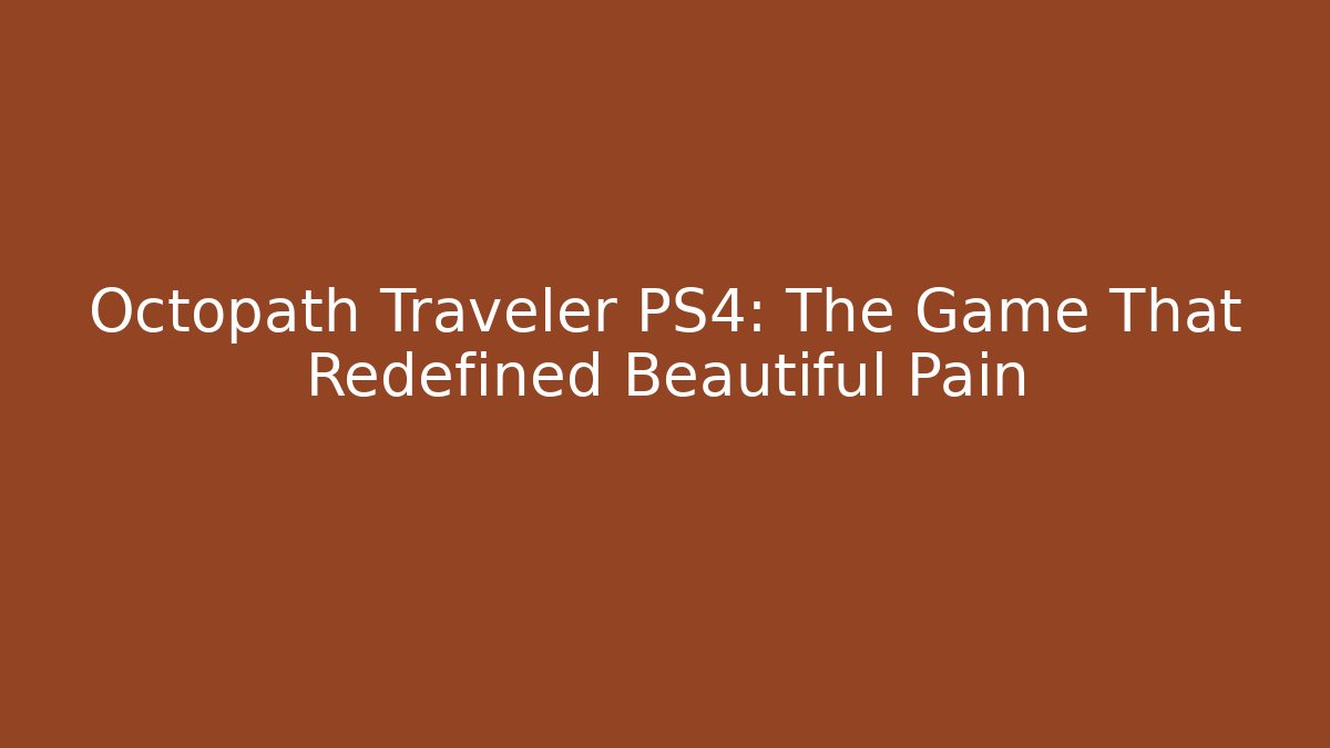 Octopath Traveler PS4: The Game That Redefined Beautiful Pain