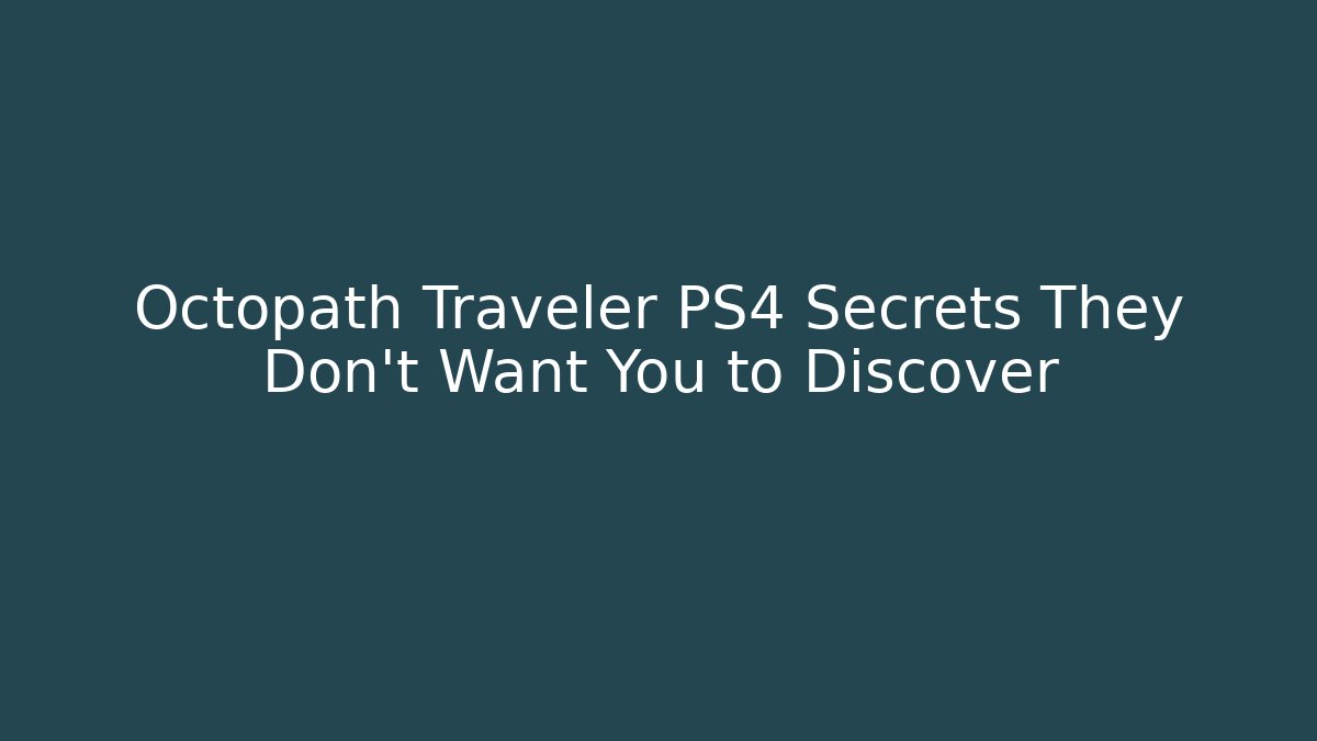 Octopath Traveler PS4 Secrets They Don’t Want You to Discover
