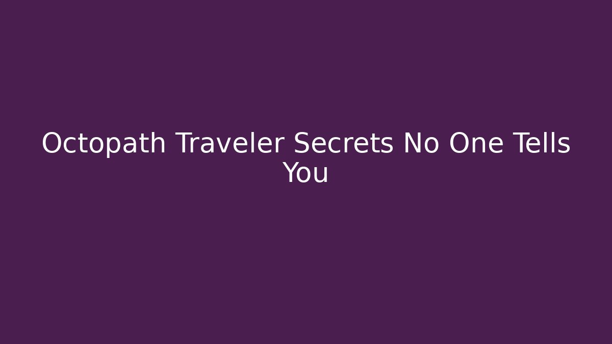 Octopath Traveler Secrets No One Tells You