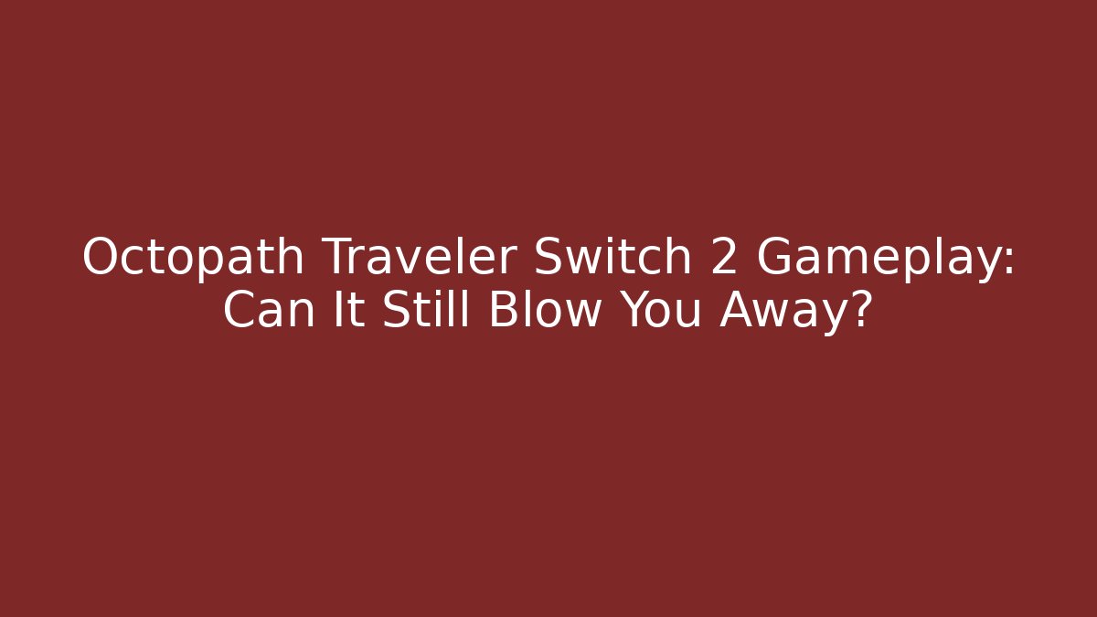 Octopath Traveler Switch 2 Gameplay: Can It Still Blow You Away?