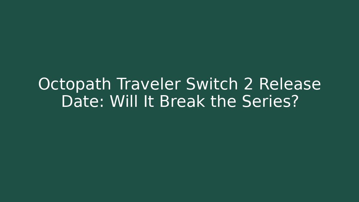 Octopath Traveler Switch 2 Release Date: Will It Break the Series?