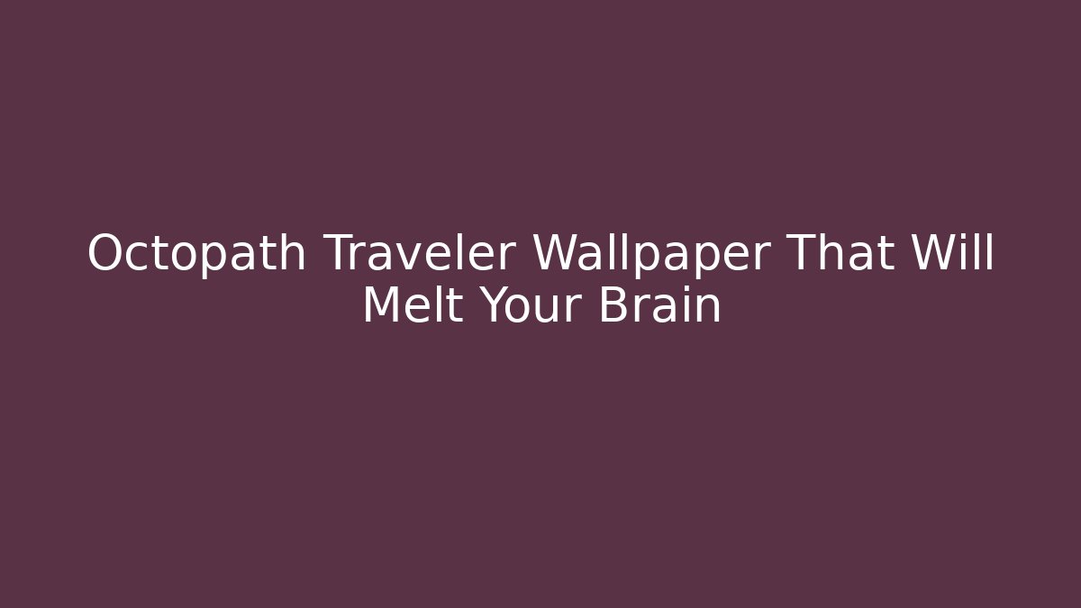Octopath Traveler Wallpaper That Will Melt Your Brain