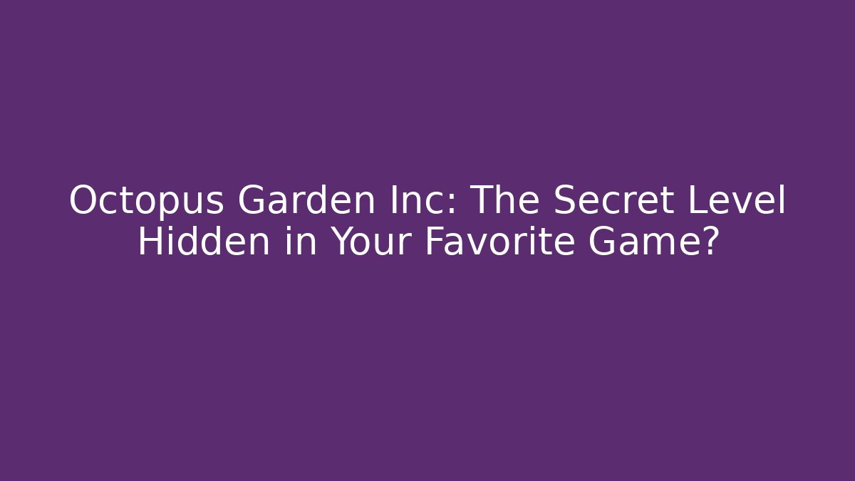 Octopus Garden Inc: The Secret Level Hidden in Your Favorite Game?