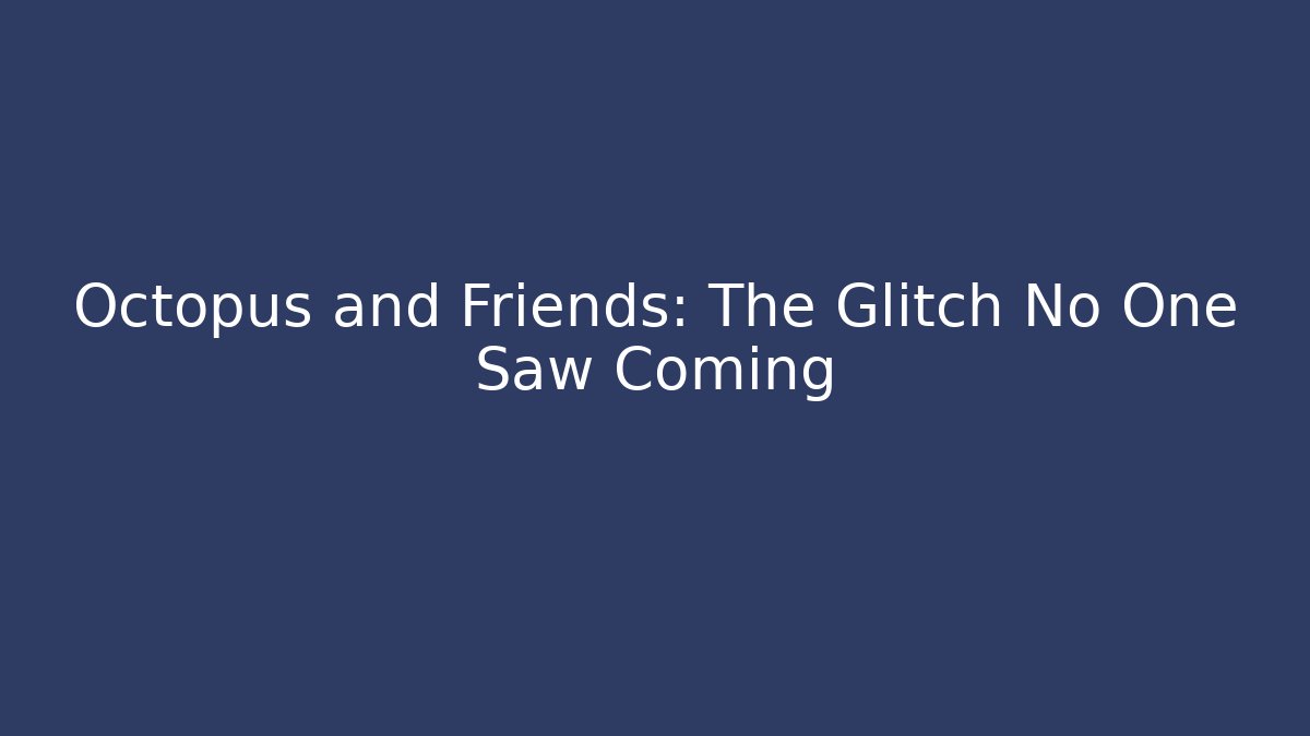 Octopus and Friends: The Glitch No One Saw Coming