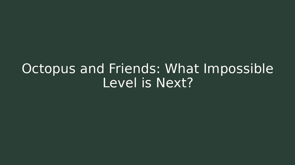 Octopus and Friends: What Impossible Level is Next?