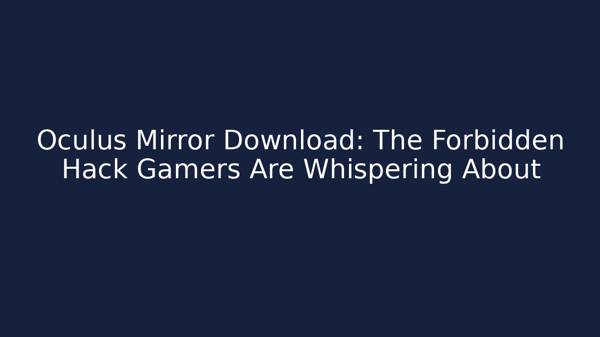 Oculus Mirror Download: The Forbidden Hack Gamers Are Whispering About
