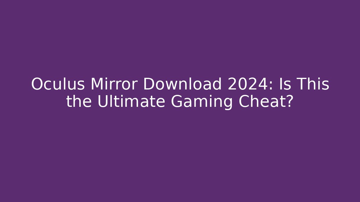 Oculus Mirror Download 2024: Is This the Ultimate Gaming Cheat?