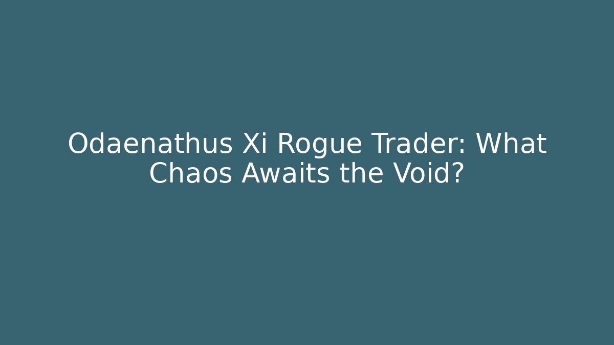 Odaenathus Xi Rogue Trader: What Chaos Awaits the Void?