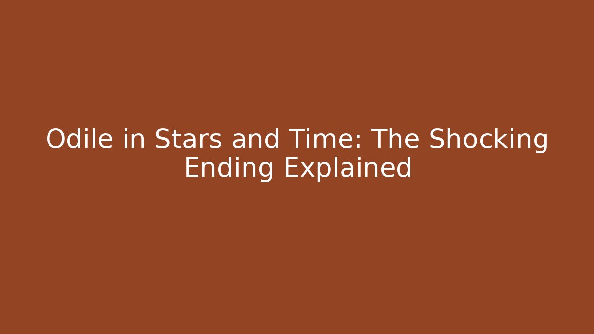 Odile in Stars and Time: The Shocking Ending Explained