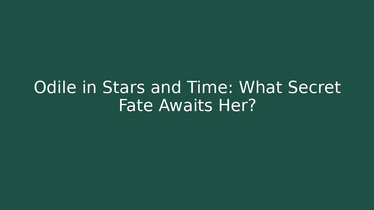 Odile in Stars and Time: What Secret Fate Awaits Her?