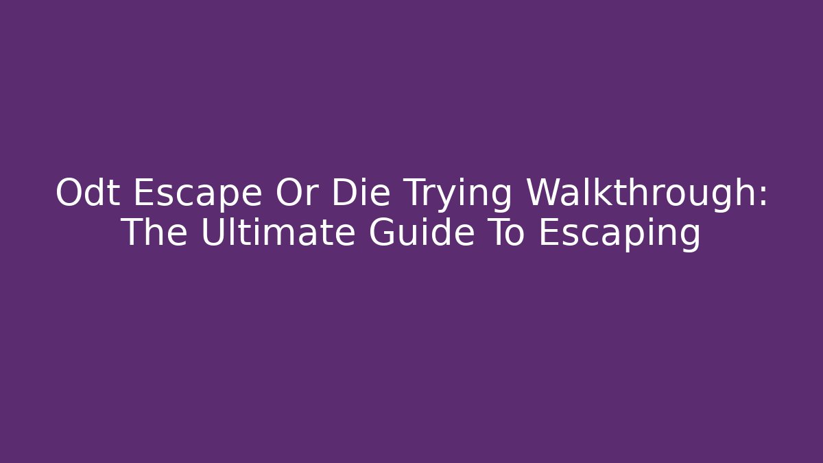 Odt Escape Or Die Trying Walkthrough: The Ultimate Guide To Escaping