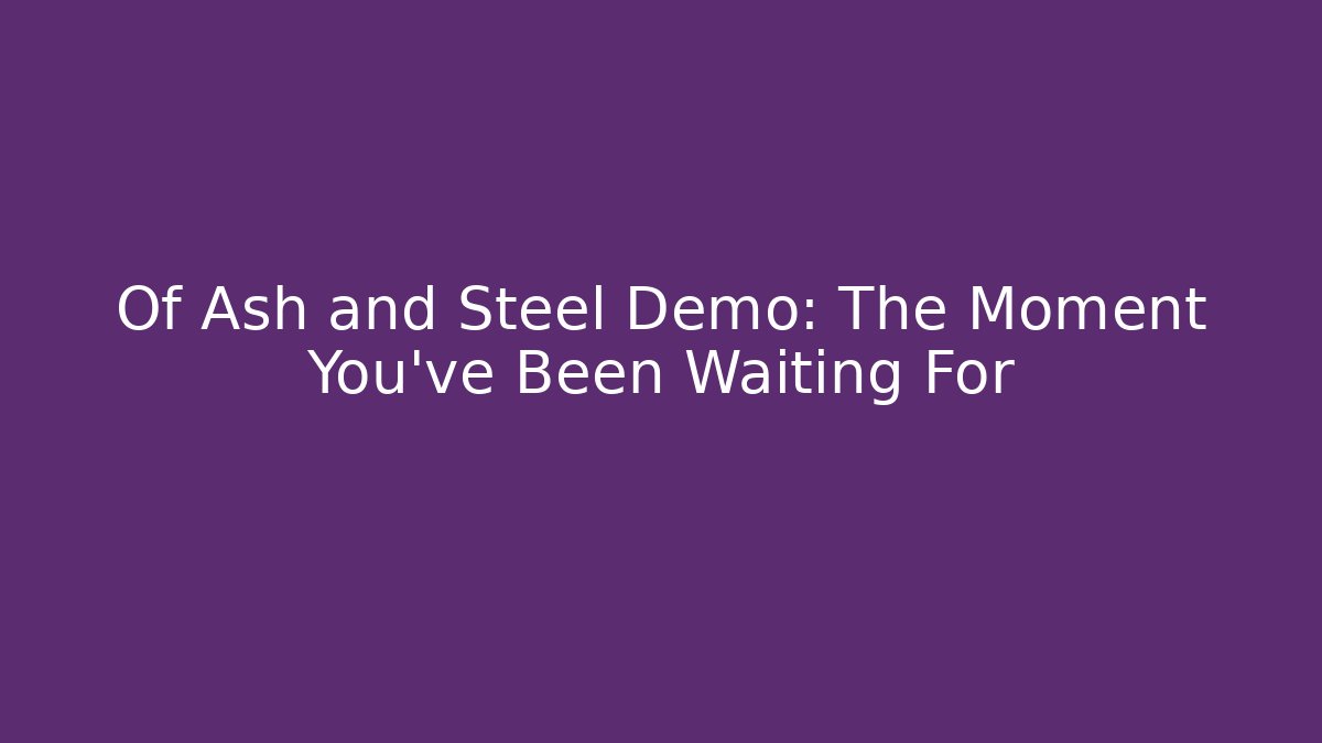 Of Ash and Steel Demo: The Moment You've Been Waiting For