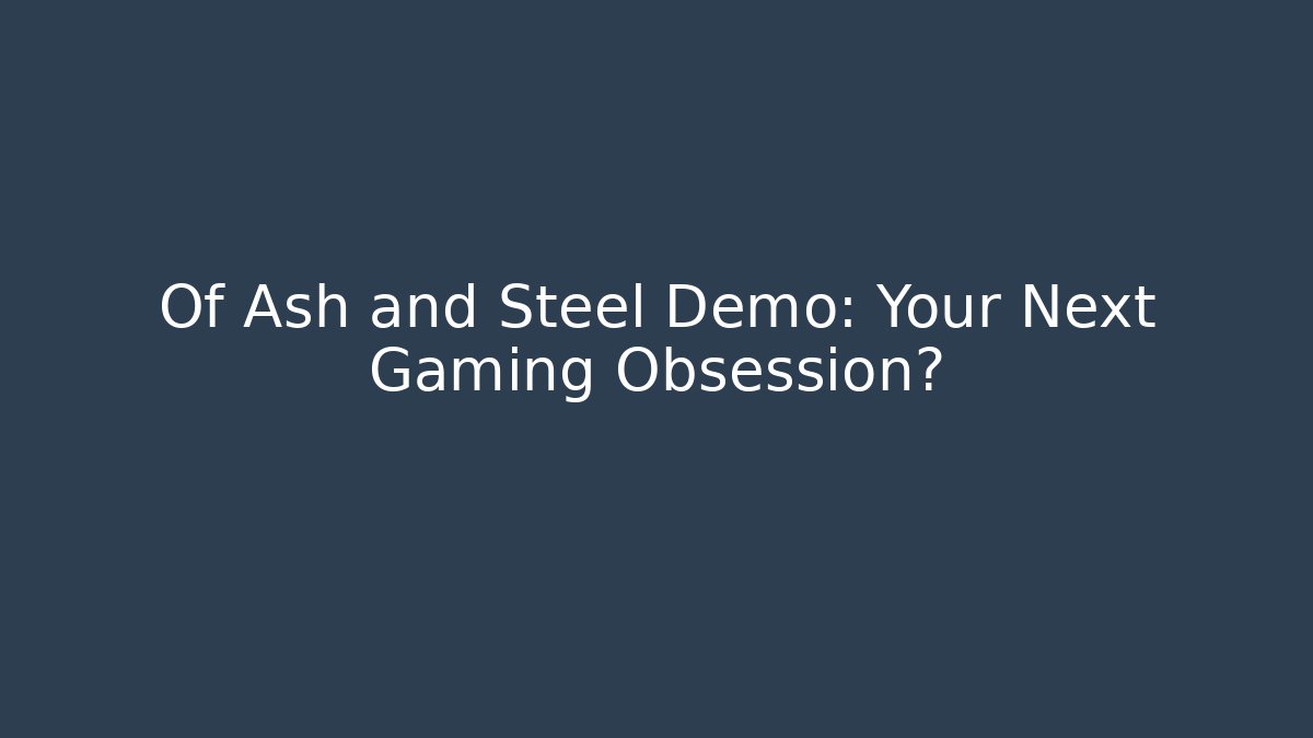 Of Ash and Steel Demo: Your Next Gaming Obsession?