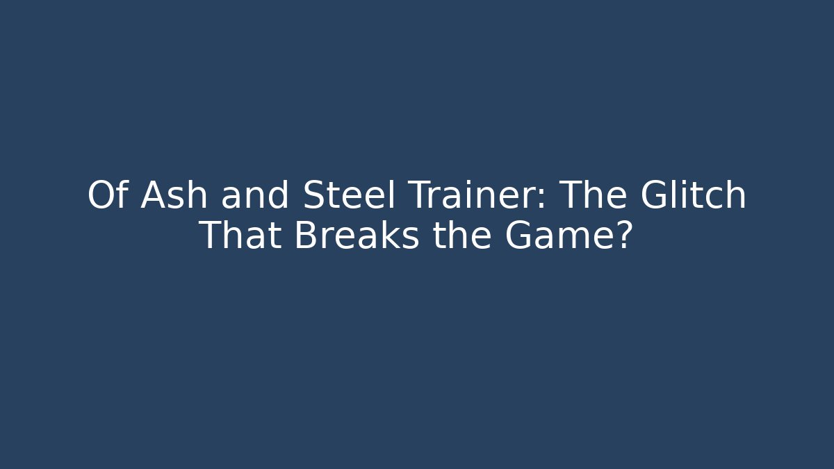 Of Ash and Steel Trainer: The Glitch That Breaks the Game?