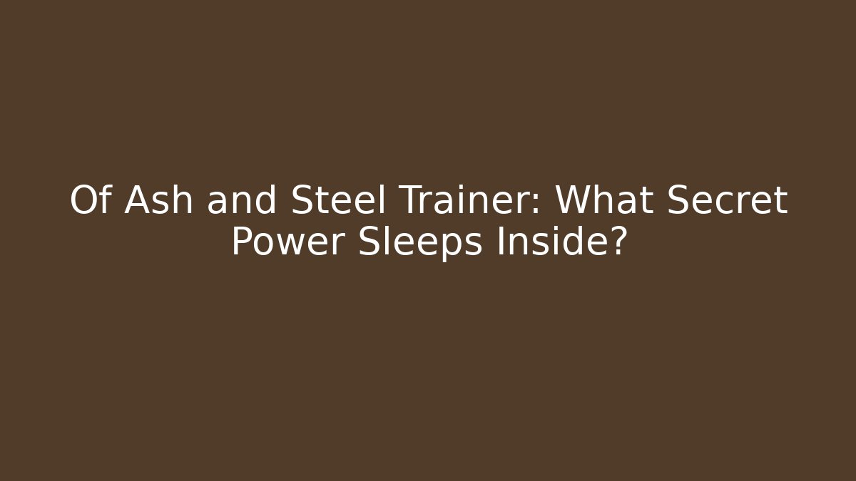 Of Ash and Steel Trainer: What Secret Power Sleeps Inside?