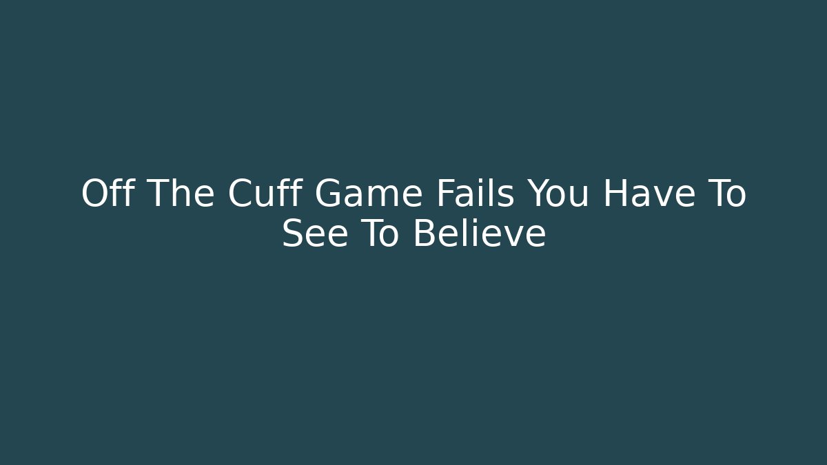 Off The Cuff Game Fails You Have To See To Believe