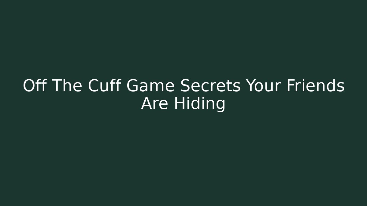 Off The Cuff Game Secrets Your Friends Are Hiding