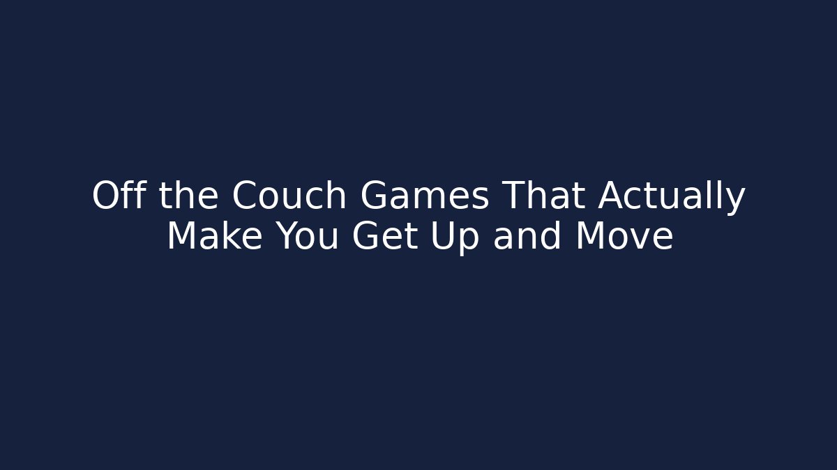 Off the Couch Games That Actually Make You Get Up and Move