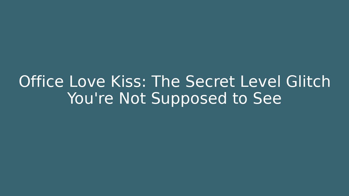 Office Love Kiss: The Secret Level Glitch You’re Not Supposed to See