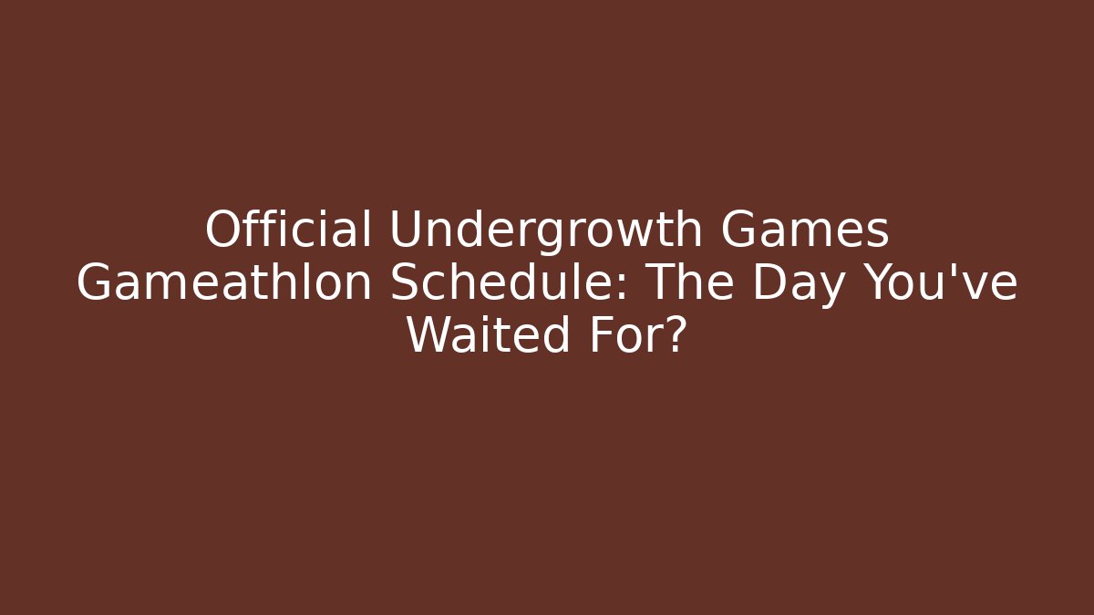Official Undergrowth Games Gameathlon Schedule: The Day You've Waited For?