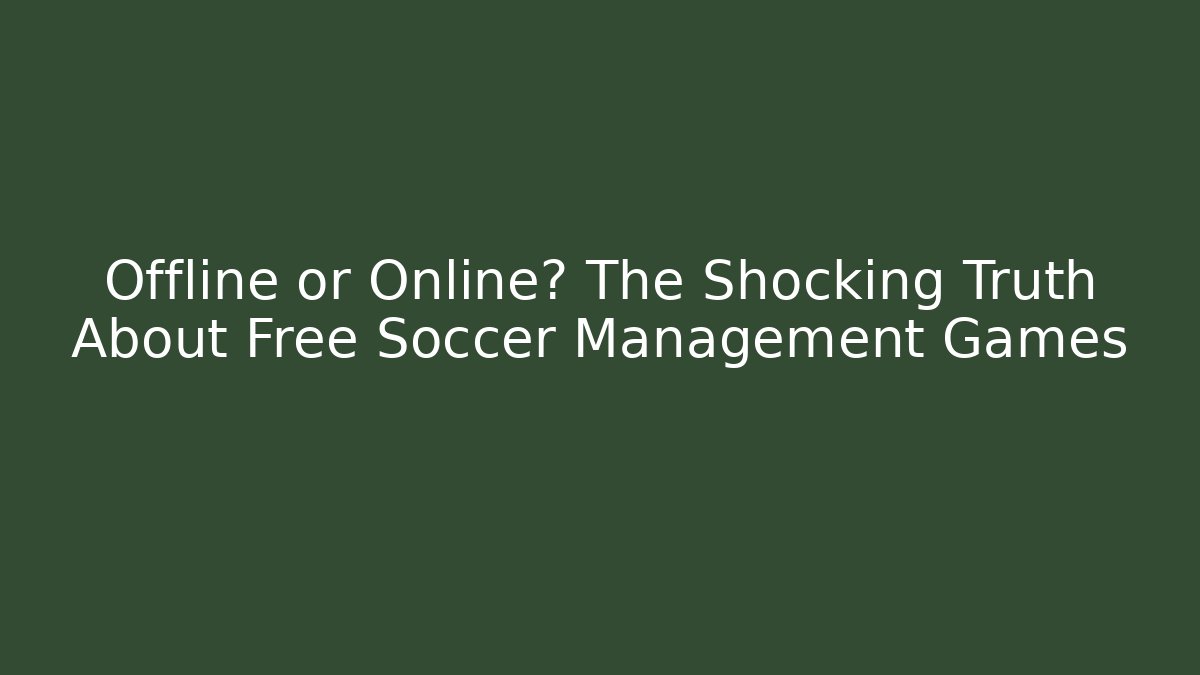 Offline or Online? The Shocking Truth About Free Soccer Management Games