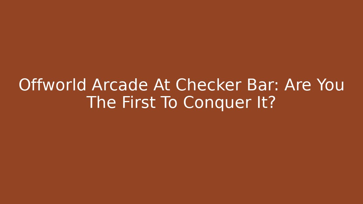 Offworld Arcade At Checker Bar: Are You The First To Conquer It? - Create More Assets
