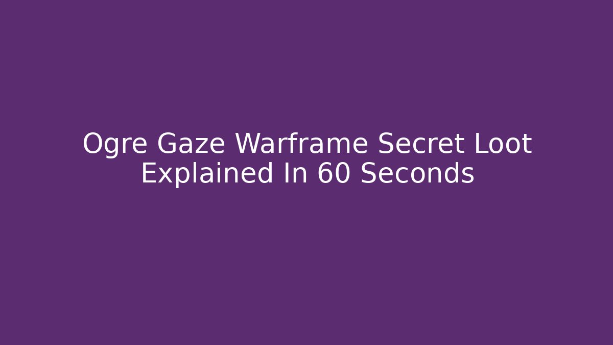 Ogre Gaze Warframe Secret Loot Explained In 60 Seconds - Create More Assets