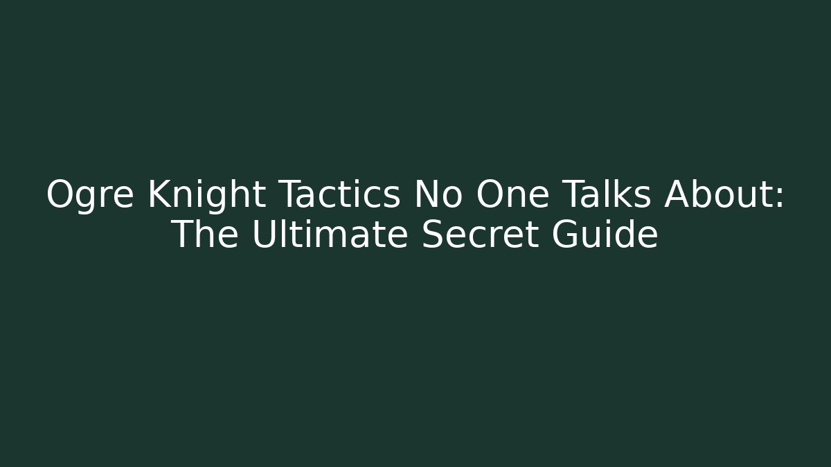 Ogre Knight Tactics No One Talks About: The Ultimate Secret Guide