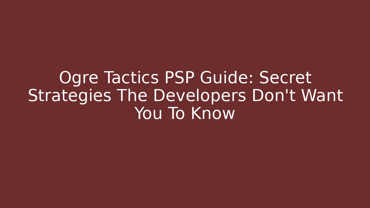 Ogre Tactics PSP Guide: Secret Strategies The Developers Don’t Want You To Know