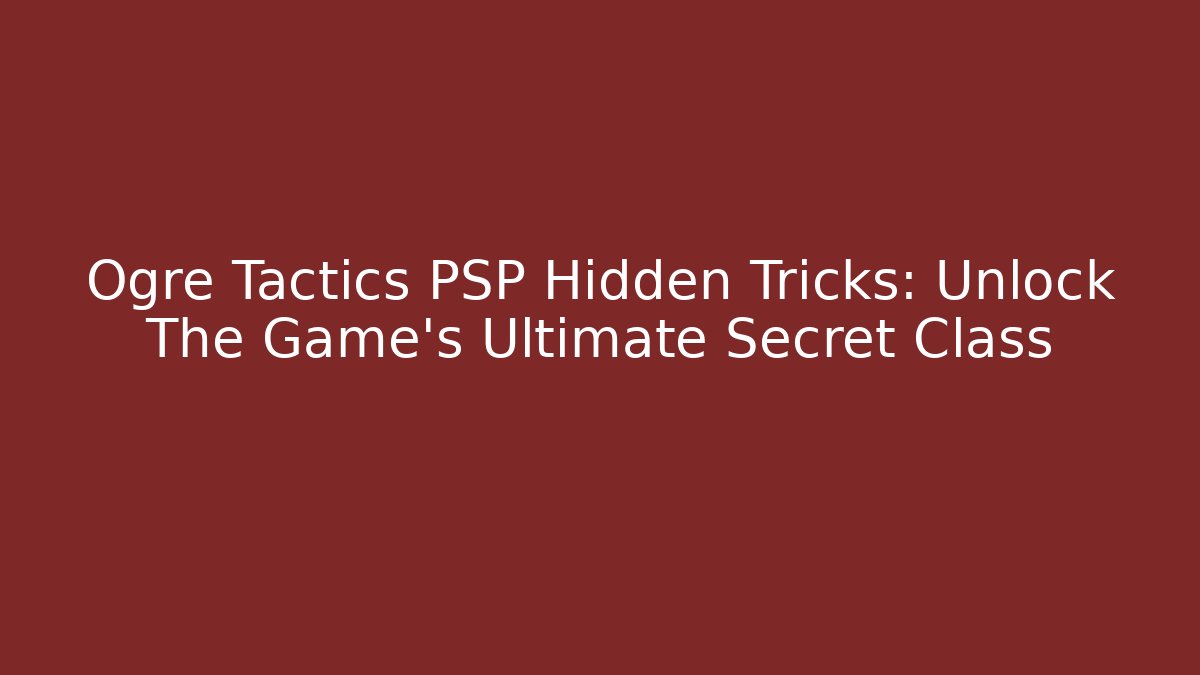 Ogre Tactics PSP Hidden Tricks: Unlock The Game's Ultimate Secret Class