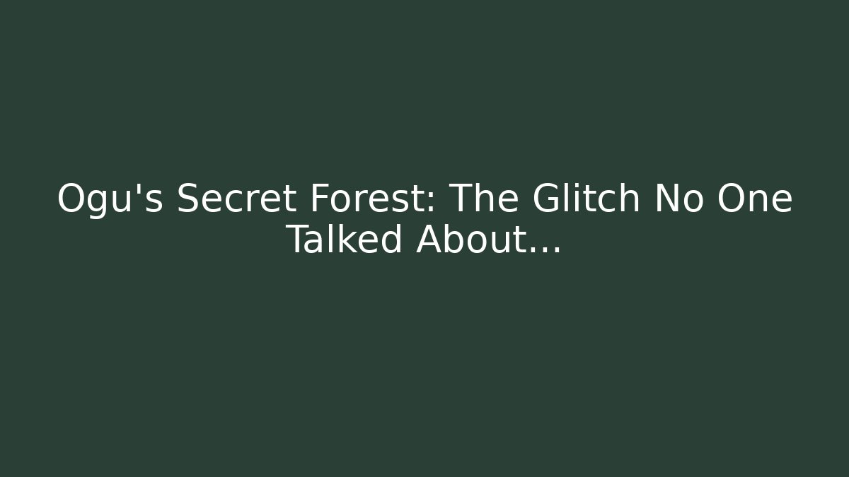 Ogu's Secret Forest: The Glitch No One Talked About...