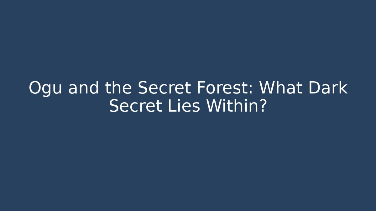 Ogu and the Secret Forest: What Dark Secret Lies Within?