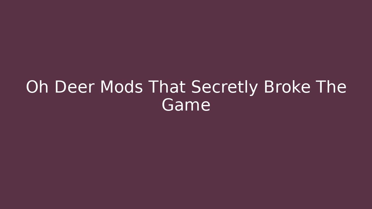 Oh Deer Mods That Secretly Broke The Game