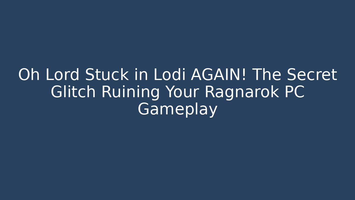 Oh Lord Stuck in Lodi AGAIN! The Secret Glitch Ruining Your Ragnarok PC Gameplay