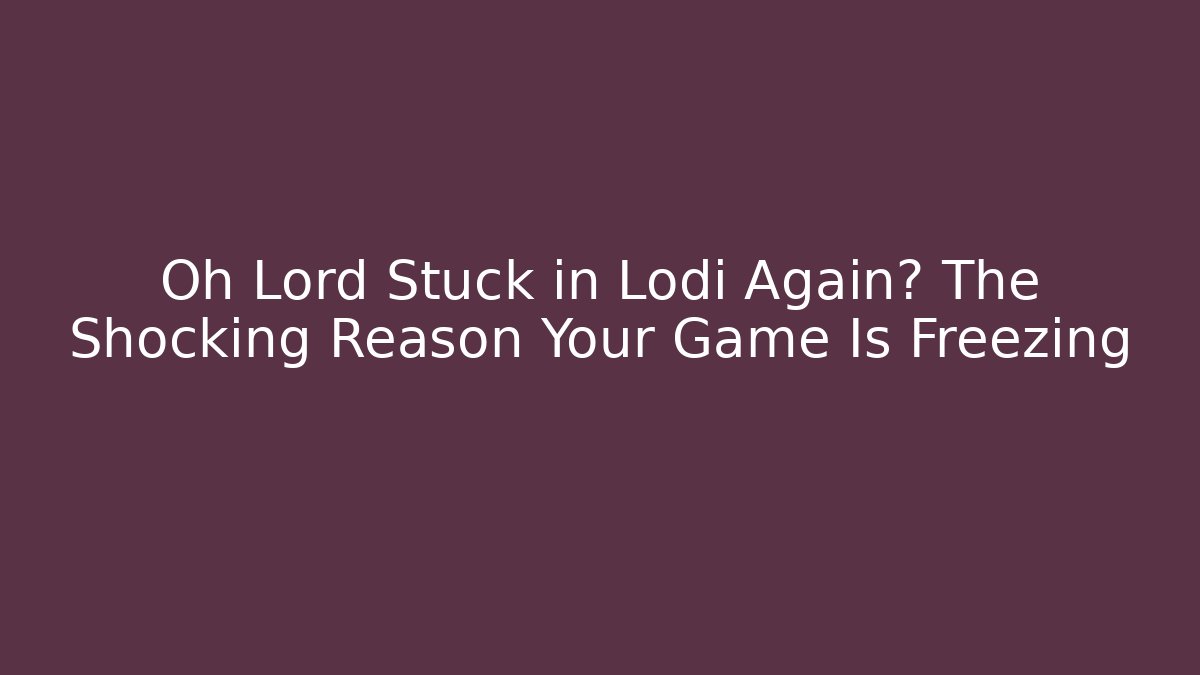 Oh Lord Stuck in Lodi Again? The Shocking Reason Your Game Is Freezing