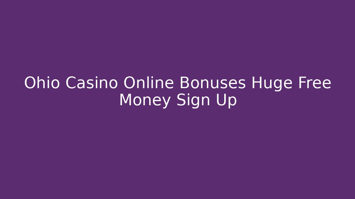 Ohio Casino Online Bonuses Huge Free Money Sign Up