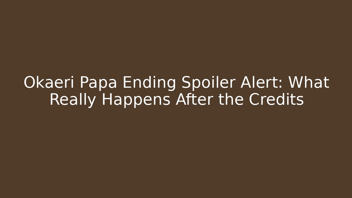 Okaeri Papa Ending Spoiler Alert: What Really Happens After the Credits