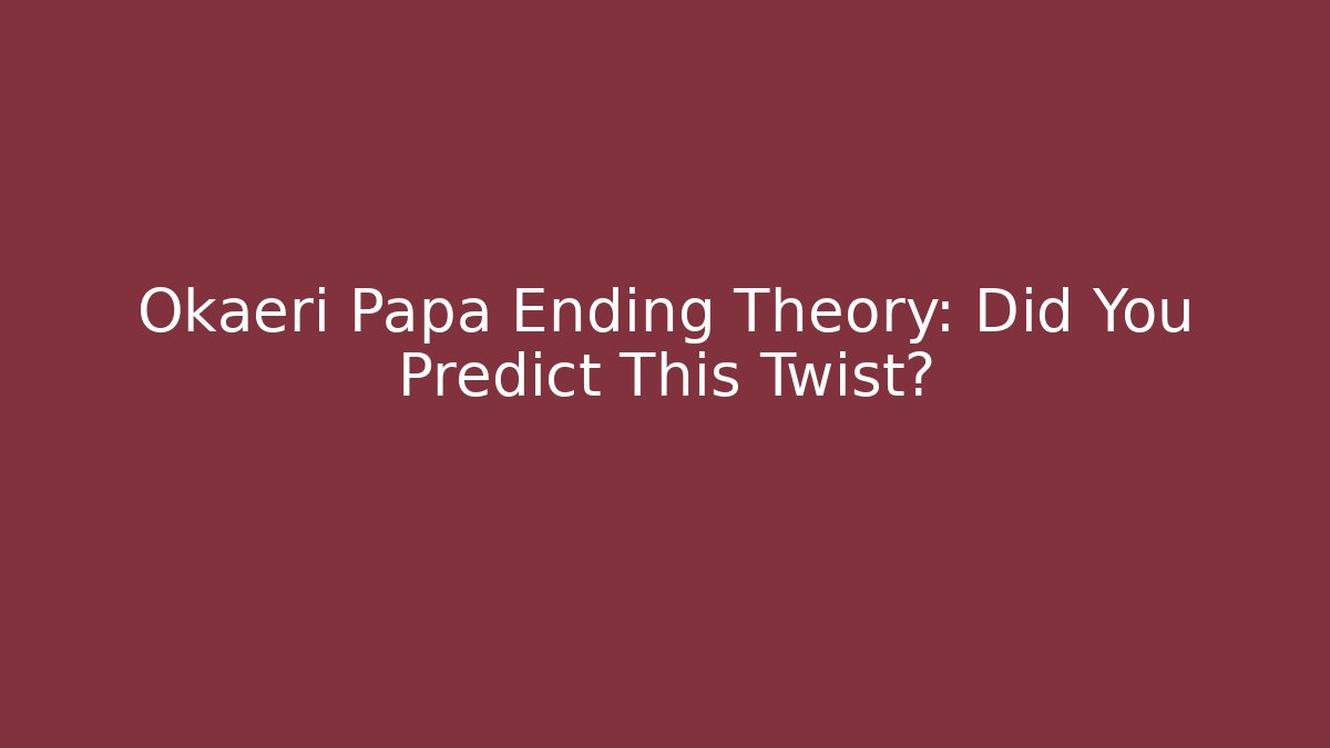 Okaeri Papa Ending Theory: Did You Predict This Twist?