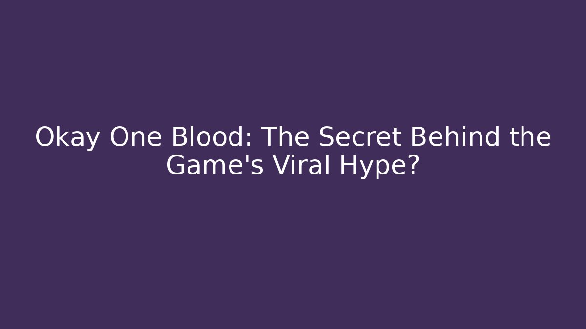 Okay One Blood: The Secret Behind the Game’s Viral Hype?