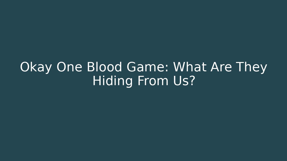 Okay One Blood Game: What Are They Hiding From Us?