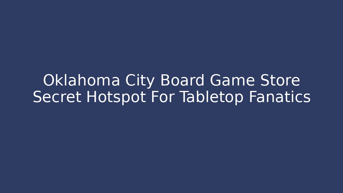 Oklahoma City Board Game Store Secret Hotspot For Tabletop Fanatics