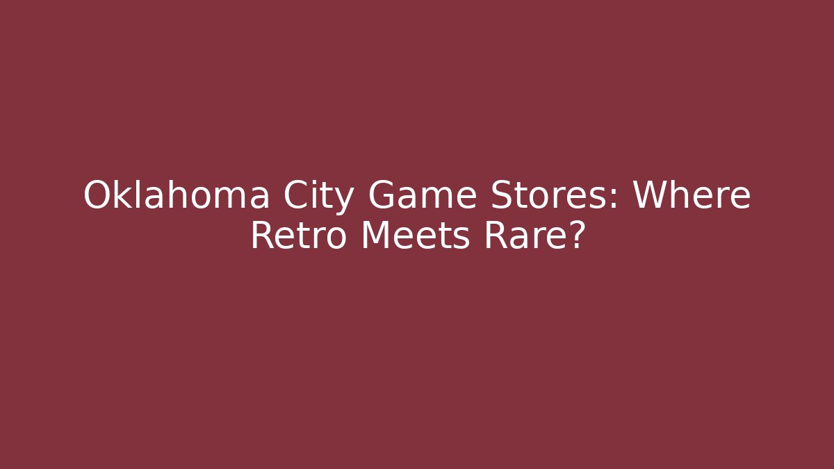 Oklahoma City Game Stores: Where Retro Meets Rare?