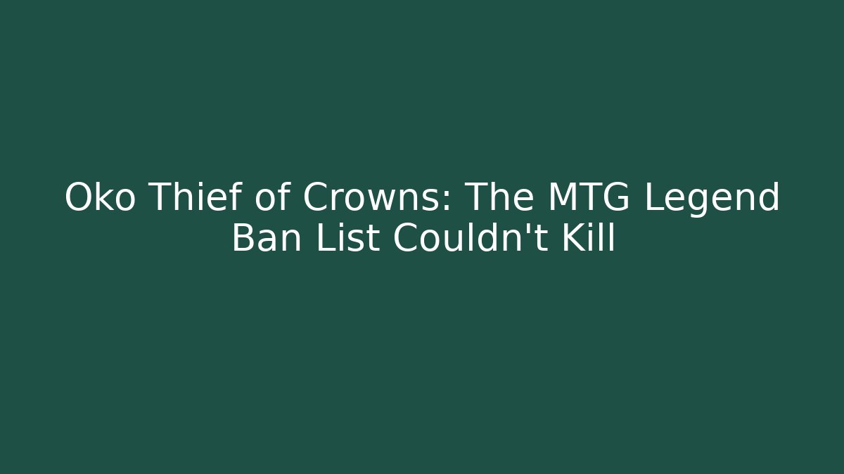 Oko Thief of Crowns: The MTG Legend Ban List Couldn't Kill