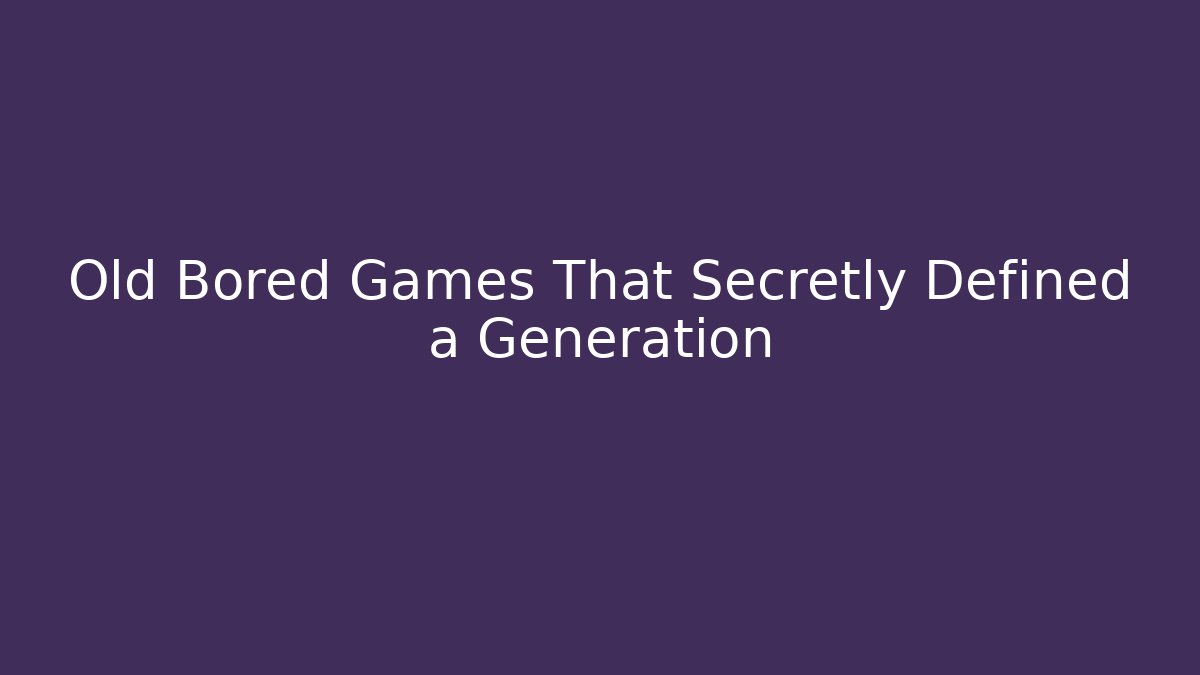 Old Bored Games That Secretly Defined a Generation