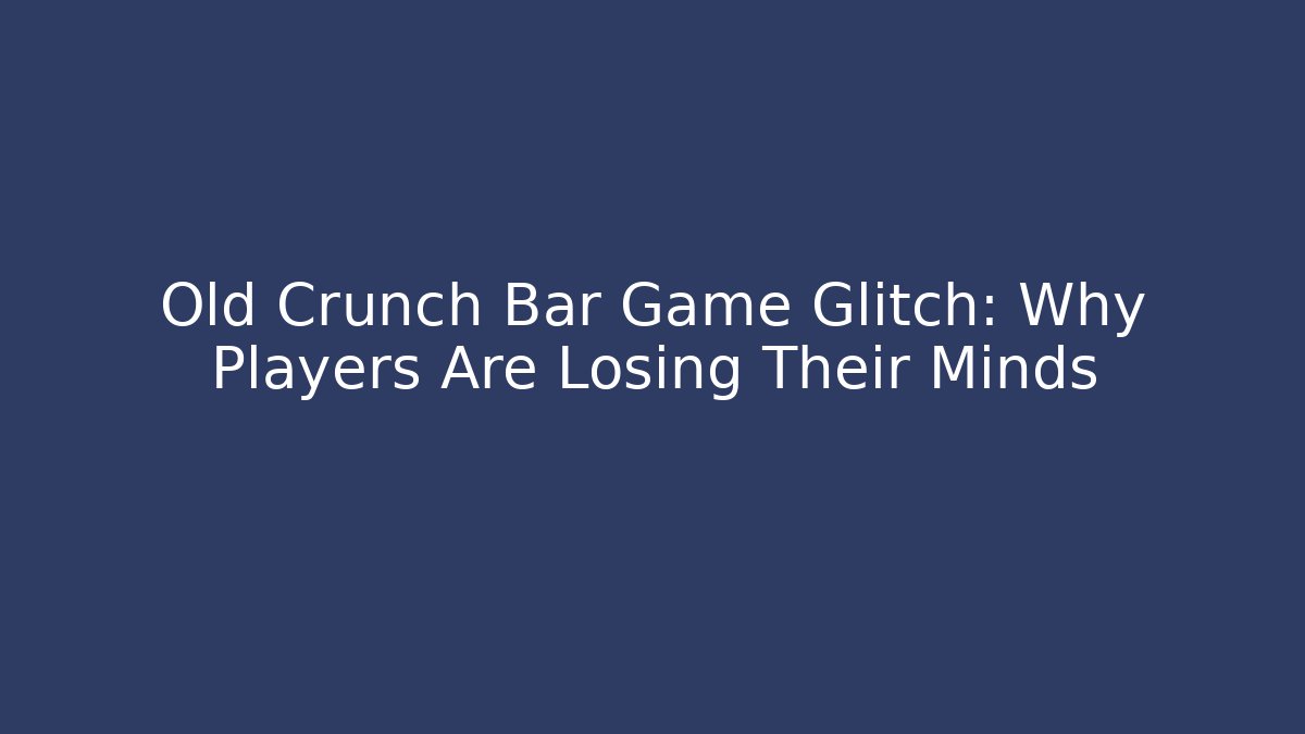 Old Crunch Bar Game Glitch: Why Players Are Losing Their Minds