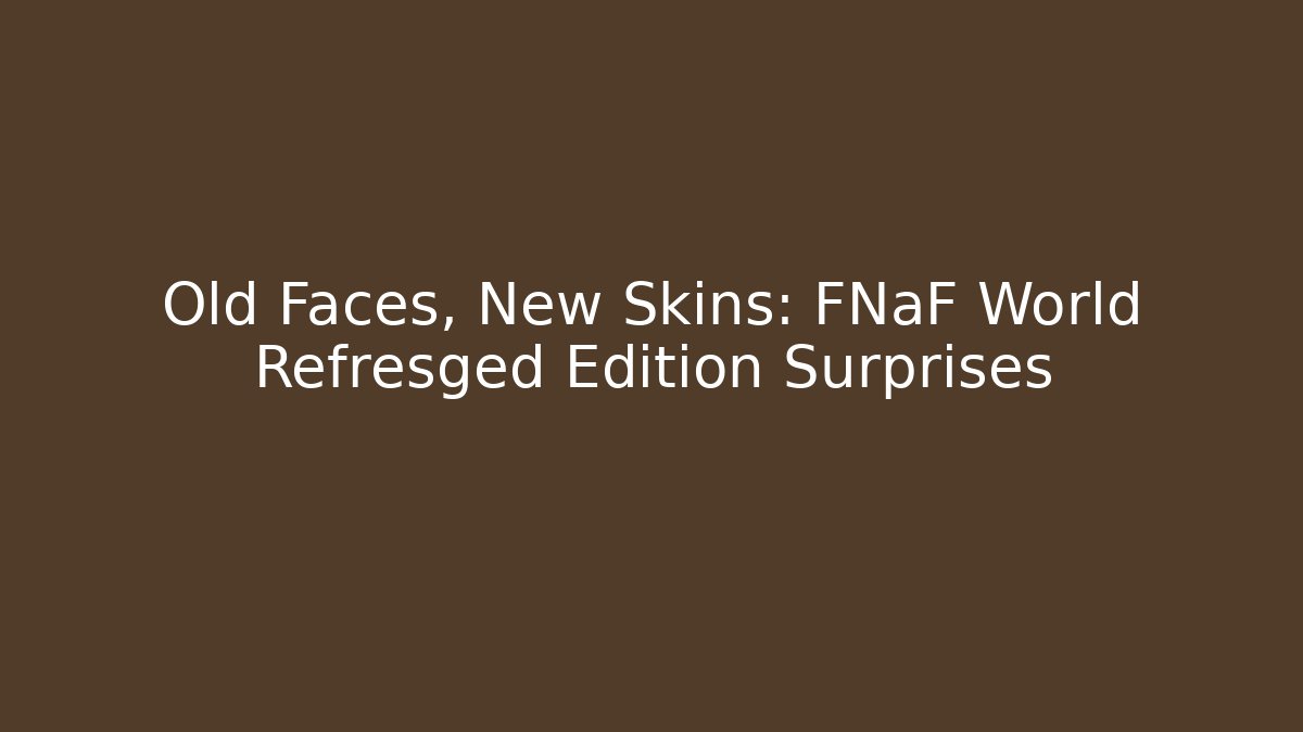 Old Faces, New Skins: FNaF World Refresged Edition Surprises