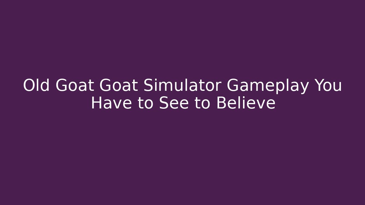 Old Goat Goat Simulator Gameplay You Have to See to Believe