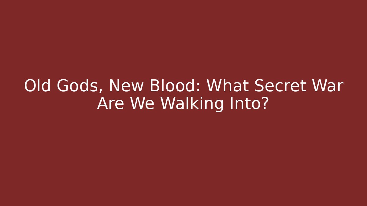 Old Gods, New Blood: What Secret War Are We Walking Into?